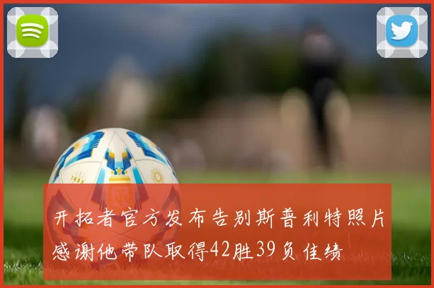 开拓者官方发布告别斯普利特照片感谢他带队取得42胜39负佳绩