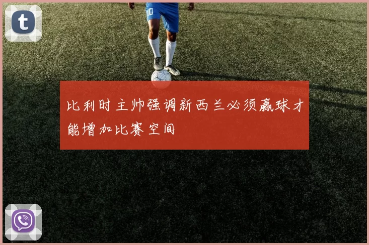 比利时主帅强调新西兰必须赢球才能增加比赛空间