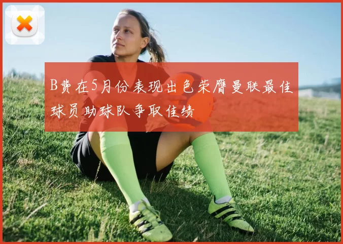 B费在5月份表现出色荣膺曼联最佳球员助球队争取佳绩