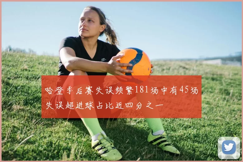 哈登季后赛失误频繁181场中有45场失误超进球占比近四分之一