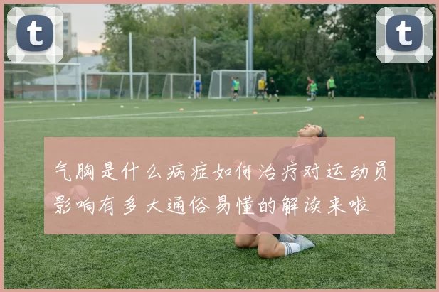 气胸是什么病症如何治疗对运动员影响有多大通俗易懂的解读来啦