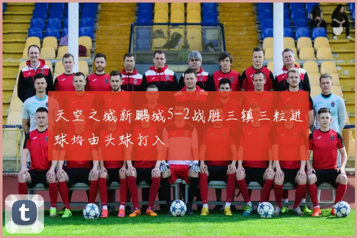 天空之城新鹏城5-2战胜三镇三粒进球均由头球打入