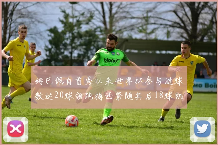 姆巴佩自首秀以来世界杯参与进球数达20球领跑梅西紧随其后18球凯恩则有13球