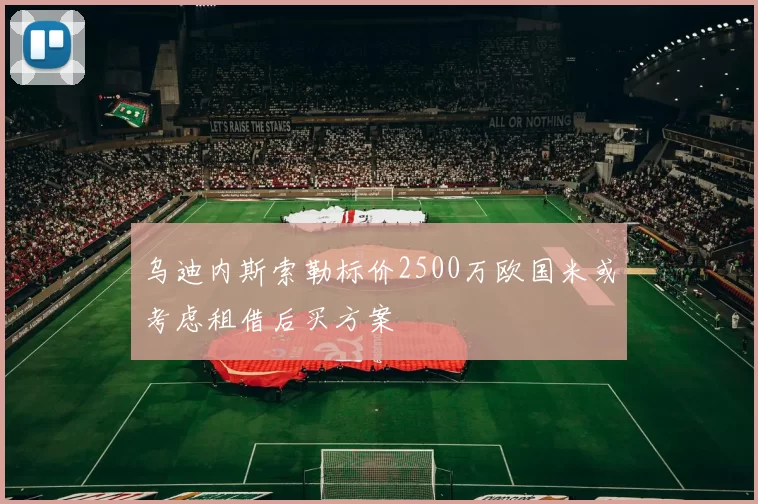 乌迪内斯索勒标价2500万欧国米或考虑租借后买方案